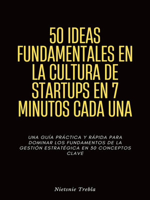cover image of 50 Ideas Fundamentales en la Cultura de Startups en 7 Minutos Cada Una